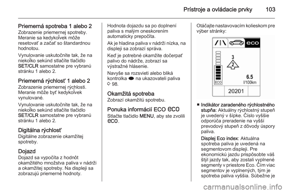 OPEL CASCADA 2015.5  Používateľská príručka (in Slovak) Prístroje a ovládacie prvky103
Priemerná spotreba 1 alebo 2Zobrazenie priemernej spotreby.
Meranie sa kedykoľvek môže
resetovať a začať so štandardnou
hodnotou.
Vynulovanie uskutočníte tak