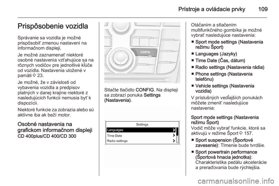 OPEL CASCADA 2015.5  Používateľská príručka (in Slovak) Prístroje a ovládacie prvky109Prispôsobenie vozidla
Správanie sa vozidla je možné
prispôsobiť zmenou nastavení na
informačnom displeji.
Je možné zaznamenať niektoré
osobné nastavenia vz