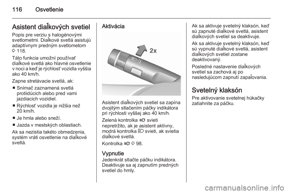 OPEL CASCADA 2015.5  Používateľská príručka (in Slovak) 116OsvetlenieAsistent diaľkových svetiel
Popis pre verziu s halogénovými svetlometmi. Diaľkové svetlá asistujú
adaptívnym predným svetlometom
3  118.
Táto funkcia umožní používať
diaľ