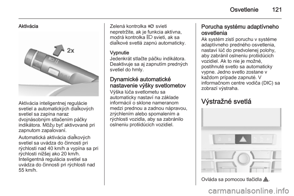 OPEL CASCADA 2015.5  Používateľská príručka (in Slovak) Osvetlenie121
Aktivácia
Aktivácia inteligentnej regulácie
svetiel a automatických diaľkových
svetiel sa zapína naraz
dvojnásobným stlačením páčky
indikátora. Môžu byť aktivované pri
