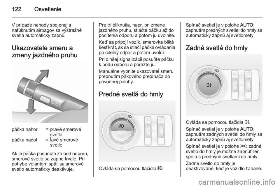 OPEL CASCADA 2015.5  Používateľská príručka (in Slovak) 122Osvetlenie
V prípade nehody spojenej s
nafúknutím airbagov sa výstražné
svetlá automaticky zapnú.
Ukazovatele smeru a
zmeny jazdného pruhupáčka nahor=pravé smerové
svetlopáčka nadol=