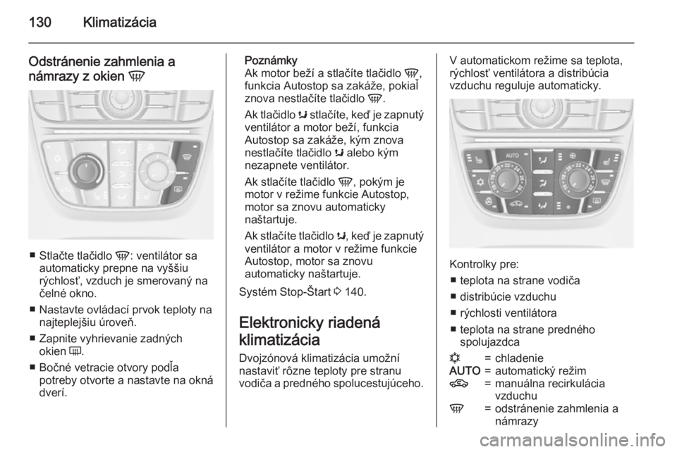 OPEL CASCADA 2015.5  Používateľská príručka (in Slovak) 130Klimatizácia
Odstránenie zahmlenia anámrazy z okien  V
■
Stlačte tlačidlo  V: ventilátor sa
automaticky prepne na vyššiu
rýchlosť, vzduch je smerovaný na čelné okno.
■ Nastavte ovl