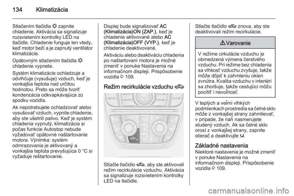 OPEL CASCADA 2015.5  Používateľská príručka (in Slovak) 134Klimatizácia
Stlačením tlačidla n zapnite
chladenie. Aktivácia sa signalizuje
rozsvietením kontrolky LED na
tlačidle. Chladenie funguje len vtedy, keď motor beží a je zapnutý ventilátor