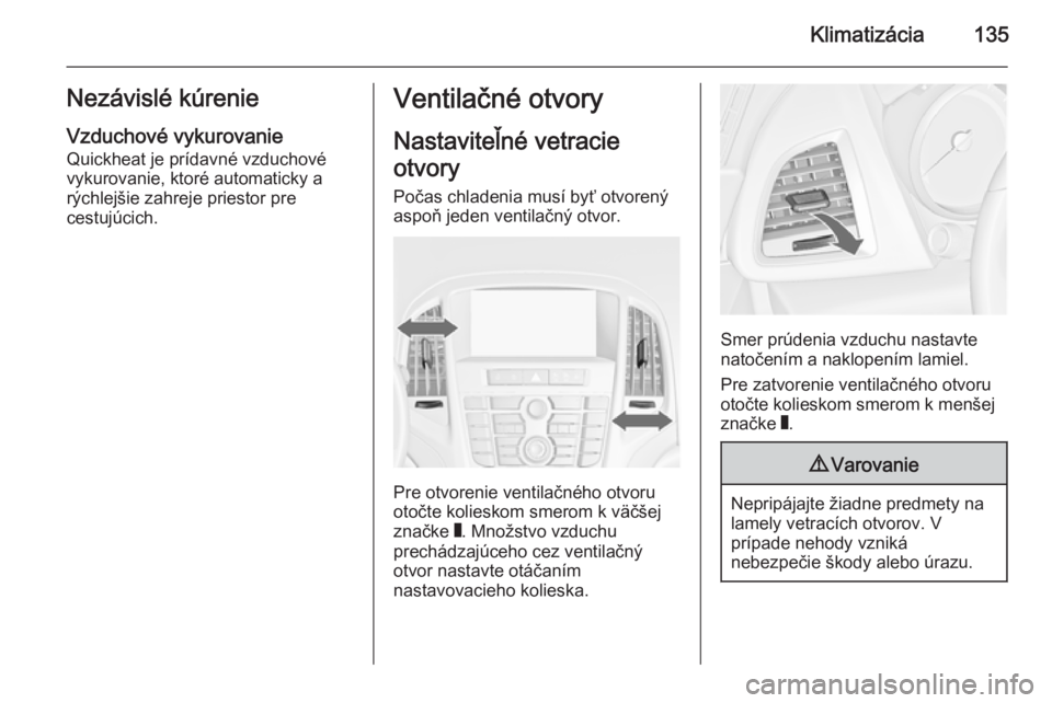 OPEL CASCADA 2015.5  Používateľská príručka (in Slovak) Klimatizácia135Nezávislé kúrenieVzduchové vykurovanie
Quickheat je prídavné vzduchové
vykurovanie, ktoré automaticky a
rýchlejšie zahreje priestor pre
cestujúcich.Ventilačné otvory
Nasta