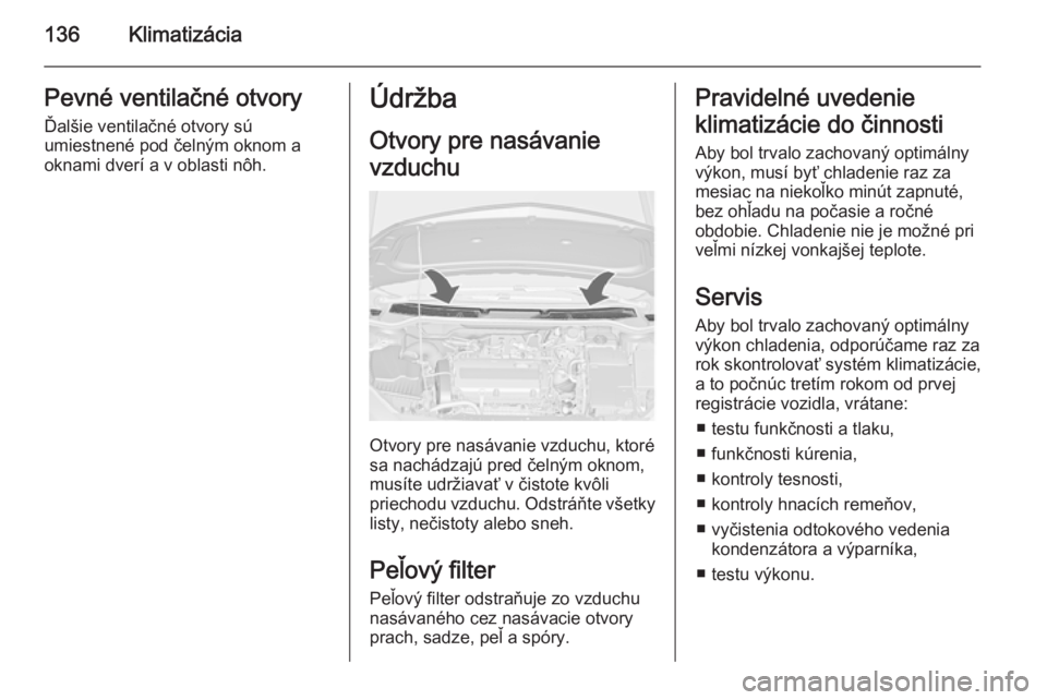 OPEL CASCADA 2015.5  Používateľská príručka (in Slovak) 136KlimatizáciaPevné ventilačné otvoryĎalšie ventilačné otvory sú
umiestnené pod čelným oknom a
oknami dverí a v oblasti nôh.Údržba
Otvory pre nasávanie
vzduchu
Otvory pre nasávanie 