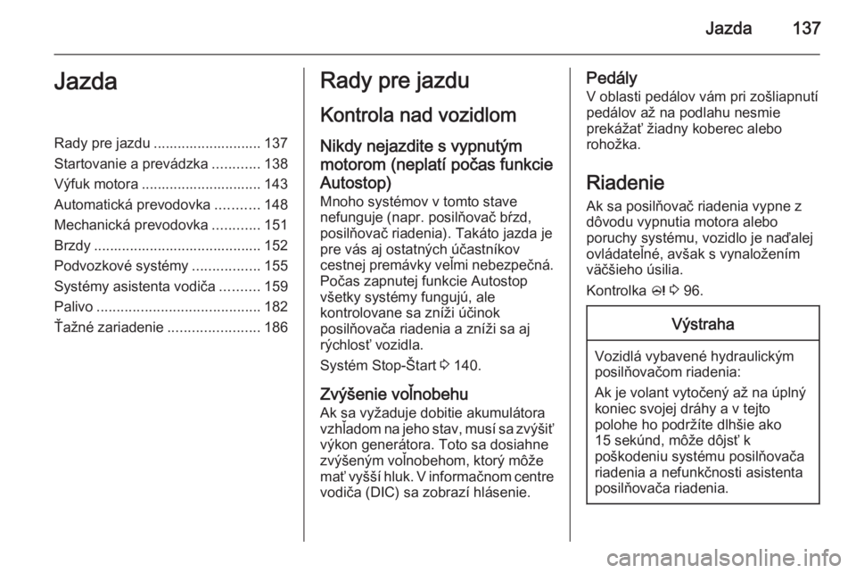 OPEL CASCADA 2015.5  Používateľská príručka (in Slovak) Jazda137JazdaRady pre jazdu ........................... 137
Startovanie a prevádzka ............138
Výfuk motora .............................. 143
Automatická prevodovka ...........148
Mechanická