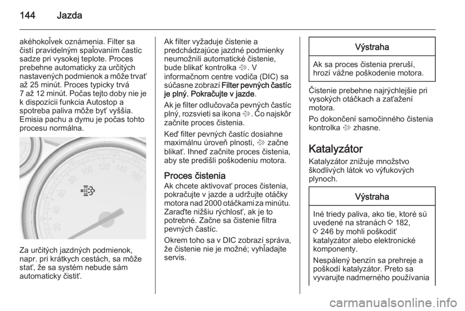 OPEL CASCADA 2015.5  Používateľská príručka (in Slovak) 144Jazda
akéhokoľvek oznámenia. Filter sa
čistí pravidelným spaľovaním častíc
sadze pri vysokej teplote. Proces
prebehne automaticky za určitých
nastavených podmienok a môže trvať až 