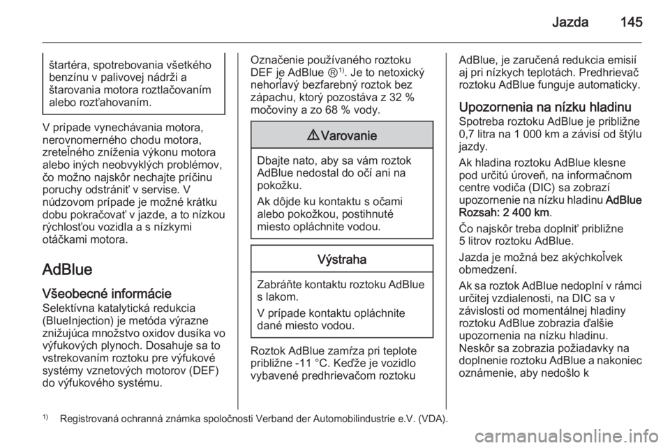 OPEL CASCADA 2015.5  Používateľská príručka (in Slovak) Jazda145štartéra, spotrebovania všetkého
benzínu v palivovej nádrži a
štarovania motora roztlačovaním
alebo rozťahovaním.
V prípade vynechávania motora,
nerovnomerného chodu motora,
zre