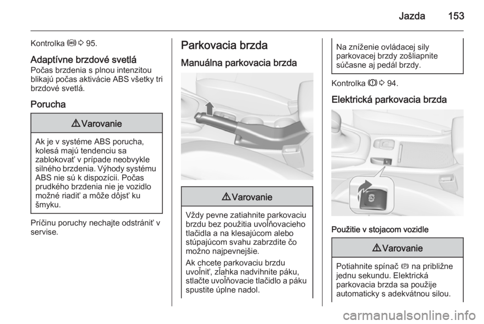OPEL CASCADA 2015.5  Používateľská príručka (in Slovak) Jazda153
Kontrolka u 3  95.
Adaptívne brzdové svetlá Počas brzdenia s plnou intenzitou
blikajú počas aktivácie ABS všetky tri
brzdové svetlá.
Porucha9 Varovanie
Ak je v systéme ABS porucha,