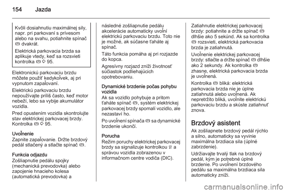 OPEL CASCADA 2015.5  Používateľská príručka (in Slovak) 154JazdaKvôli dosiahnutiu maximálnej sily,napr. pri parkovaní s prívesom
alebo na svahu, potiahnite spínač
m  dvakrát.
Elektrická parkovacia brzda sa
aplikuje vtedy, keď sa rozsvieti
kontrolk