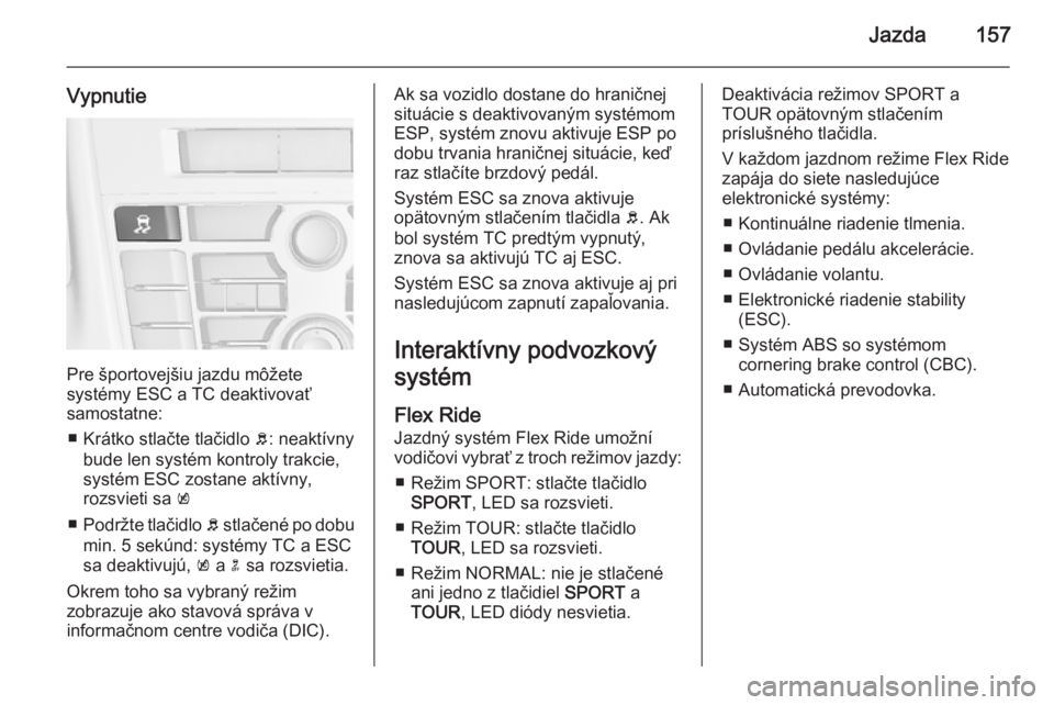OPEL CASCADA 2015.5  Používateľská príručka (in Slovak) Jazda157
Vypnutie
Pre športovejšiu jazdu môžete
systémy ESC a TC deaktivovať
samostatne:
■ Krátko stlačte tlačidlo  b: neaktívny
bude len systém kontroly trakcie,
systém ESC zostane akt�