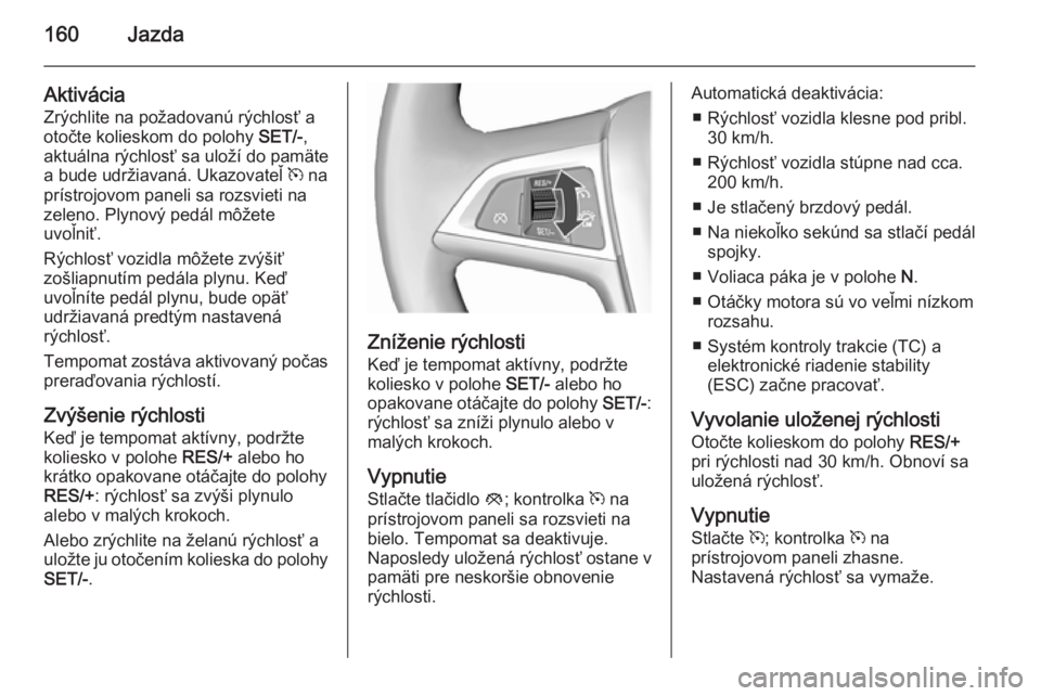 OPEL CASCADA 2015.5  Používateľská príručka (in Slovak) 160Jazda
Aktivácia
Zrýchlite na požadovanú rýchlosť a
otočte kolieskom do polohy  SET/-,
aktuálna rýchlosť sa uloží do pamäte
a bude udržiavaná. Ukazovateľ  m na
prístrojovom paneli s