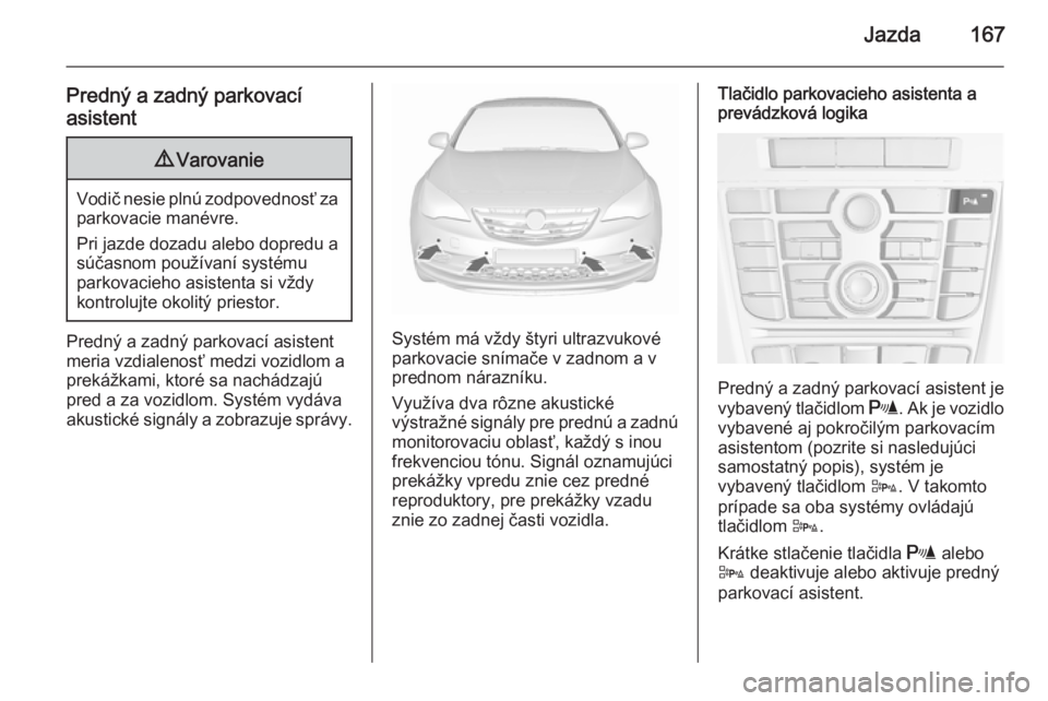 OPEL CASCADA 2015.5  Používateľská príručka (in Slovak) Jazda167
Predný a zadný parkovacíasistent9 Varovanie
Vodič nesie plnú zodpovednosť za
parkovacie manévre.
Pri jazde dozadu alebo dopredu a
súčasnom používaní systému
parkovacieho asistent