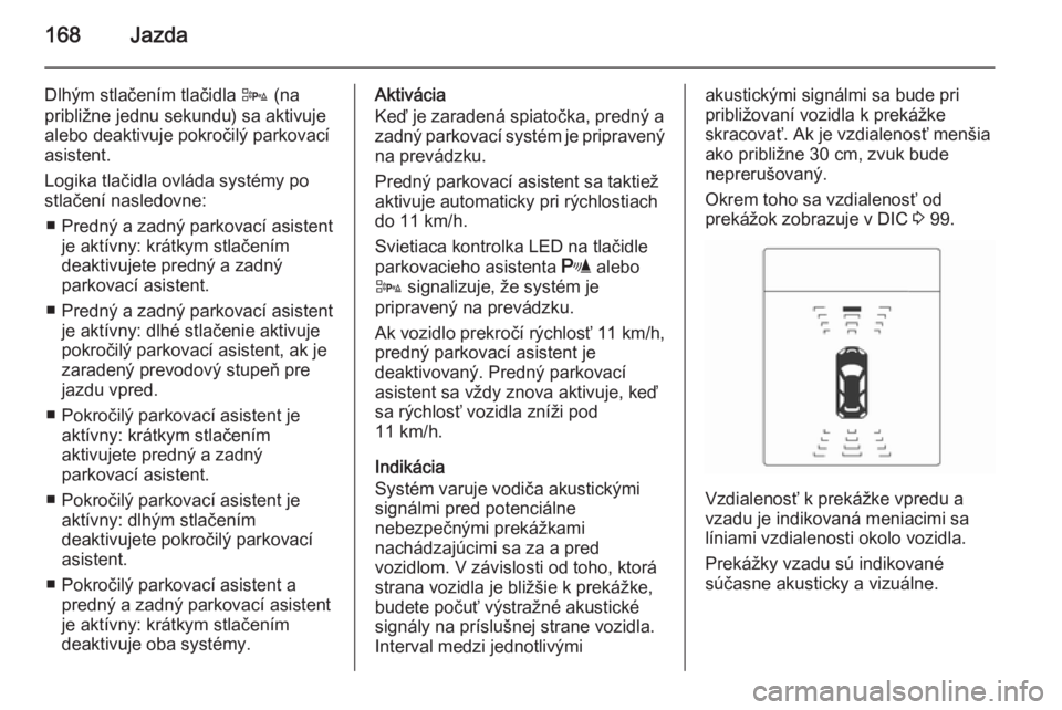 OPEL CASCADA 2015.5  Používateľská príručka (in Slovak) 168Jazda
Dlhým stlačením tlačidla D (na
približne jednu sekundu) sa aktivuje
alebo deaktivuje pokročilý parkovací
asistent.
Logika tlačidla ovláda systémy po
stlačení nasledovne:
■ Pred