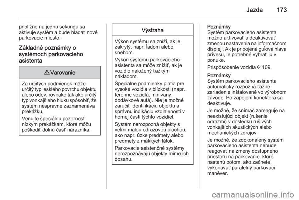 OPEL CASCADA 2015.5  Používateľská príručka (in Slovak) Jazda173
približne na jednu sekundu sa
aktivuje systém a bude hľadať nové
parkovacie miesto.
Základné poznámky o
systémoch parkovacieho
asistenta9 Varovanie
Za určitých podmienok môže
ur�