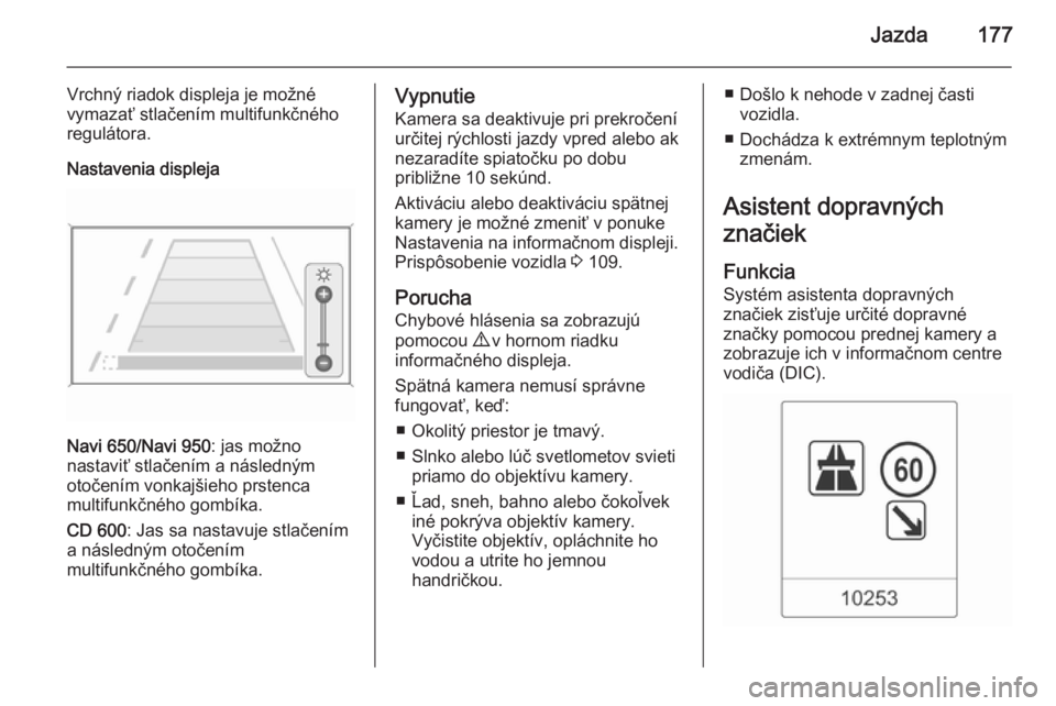 OPEL CASCADA 2015.5  Používateľská príručka (in Slovak) Jazda177
Vrchný riadok displeja je možné
vymazať stlačením multifunkčného regulátora.
Nastavenia displeja
Navi 650/Navi 950 : jas možno
nastaviť stlačením a následným
otočením vonkaj�