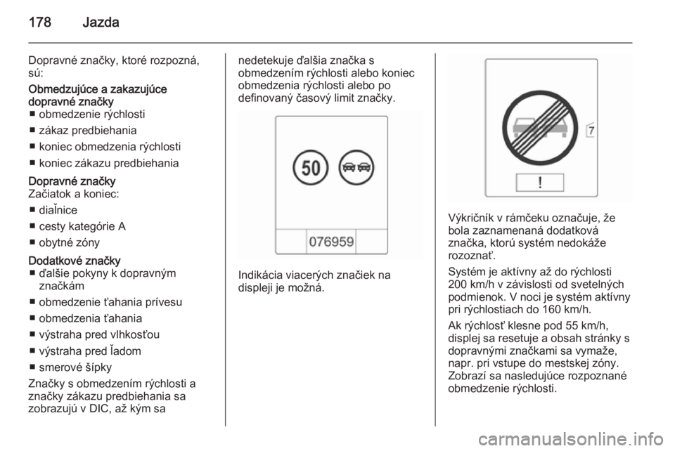 OPEL CASCADA 2015.5  Používateľská príručka (in Slovak) 178Jazda
Dopravné značky, ktoré rozpozná,
sú:Obmedzujúce a zakazujúce
dopravné značky ■ obmedzenie rýchlosti
■ zákaz predbiehania
■ koniec obmedzenia rýchlosti
■ koniec zákazu pre