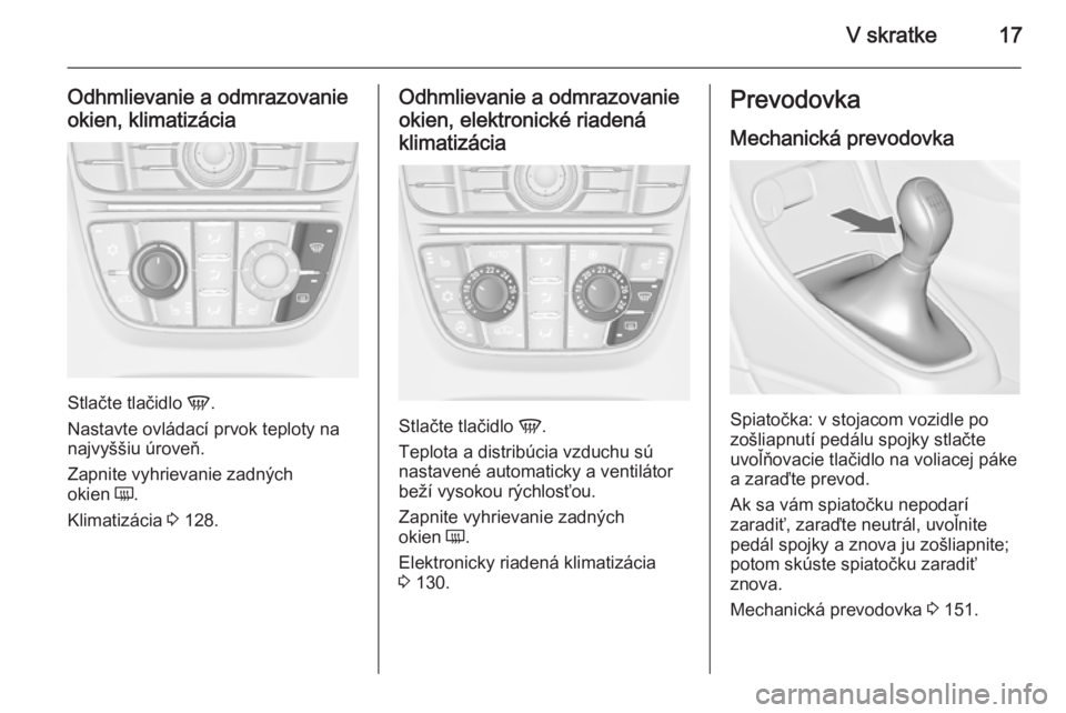 OPEL CASCADA 2015.5  Používateľská príručka (in Slovak) V skratke17
Odhmlievanie a odmrazovanie
okien, klimatizácia
Stlačte tlačidlo  V.
Nastavte ovládací prvok teploty na
najvyššiu úroveň.
Zapnite vyhrievanie zadných
okien  Ü.
Klimatizácia  3 