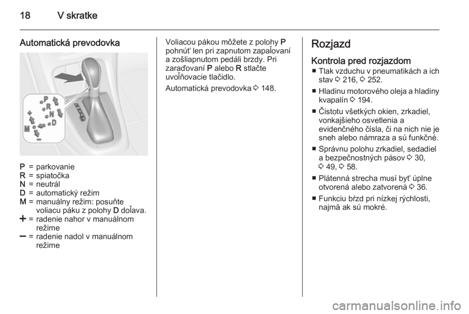 OPEL CASCADA 2015.5  Používateľská príručka (in Slovak) 18V skratke
Automatická prevodovkaP=parkovanieR=spiatočkaN=neutrálD=automatický režimM=manuálny režim: posuňte
voliacu páku z polohy  D doľava.<=radenie nahor v manuálnom
režime]=radenie n