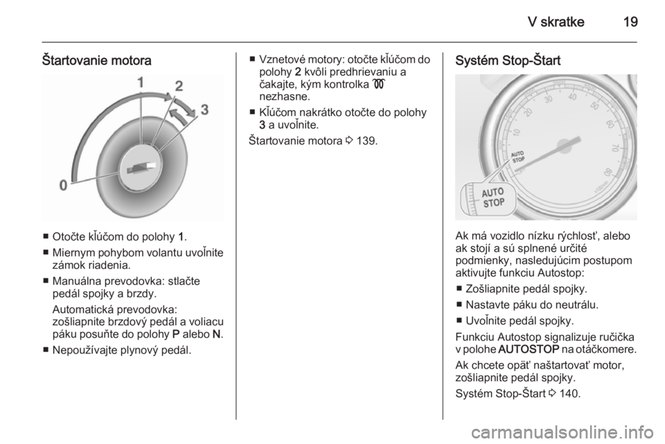 OPEL CASCADA 2015.5  Používateľská príručka (in Slovak) V skratke19
Štartovanie motora
■ Otočte kľúčom do polohy 1.
■ Miernym pohybom volantu uvoľnite
zámok riadenia.
■ Manuálna prevodovka: stlačte pedál spojky a brzdy.
Automatická prevodo