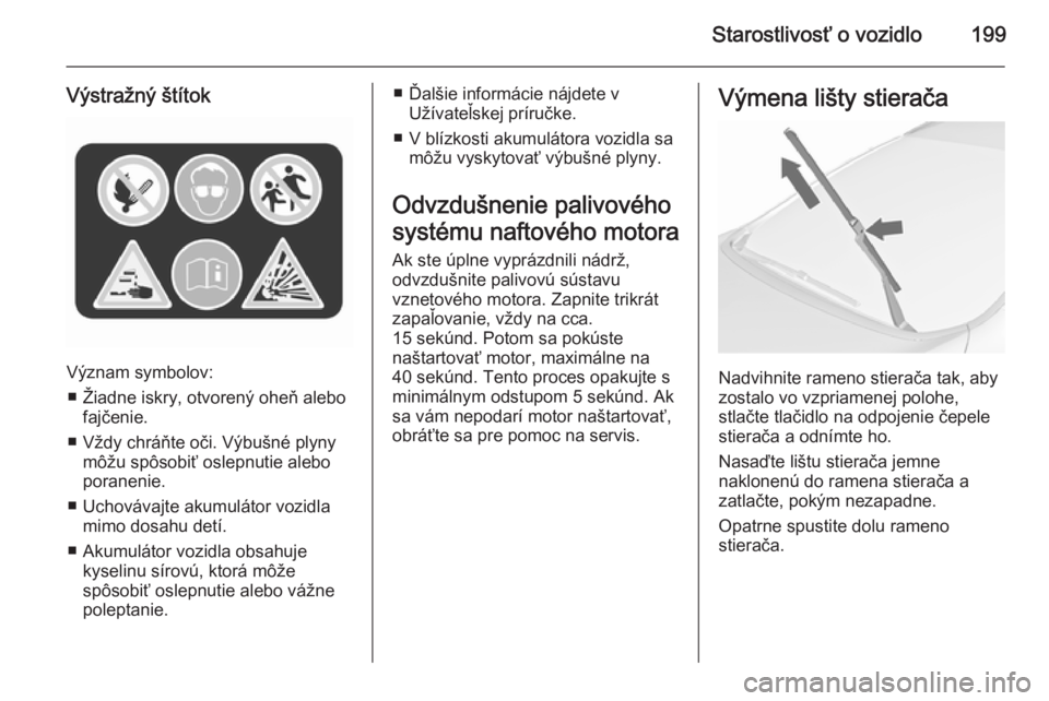 OPEL CASCADA 2015.5  Používateľská príručka (in Slovak) Starostlivosť o vozidlo199
Výstražný štítok
Význam symbolov:■ Žiadne iskry, otvorený oheň alebo fajčenie.
■ Vždy chráňte oči. Výbušné plyny môžu spôsobiť oslepnutie alebo
por