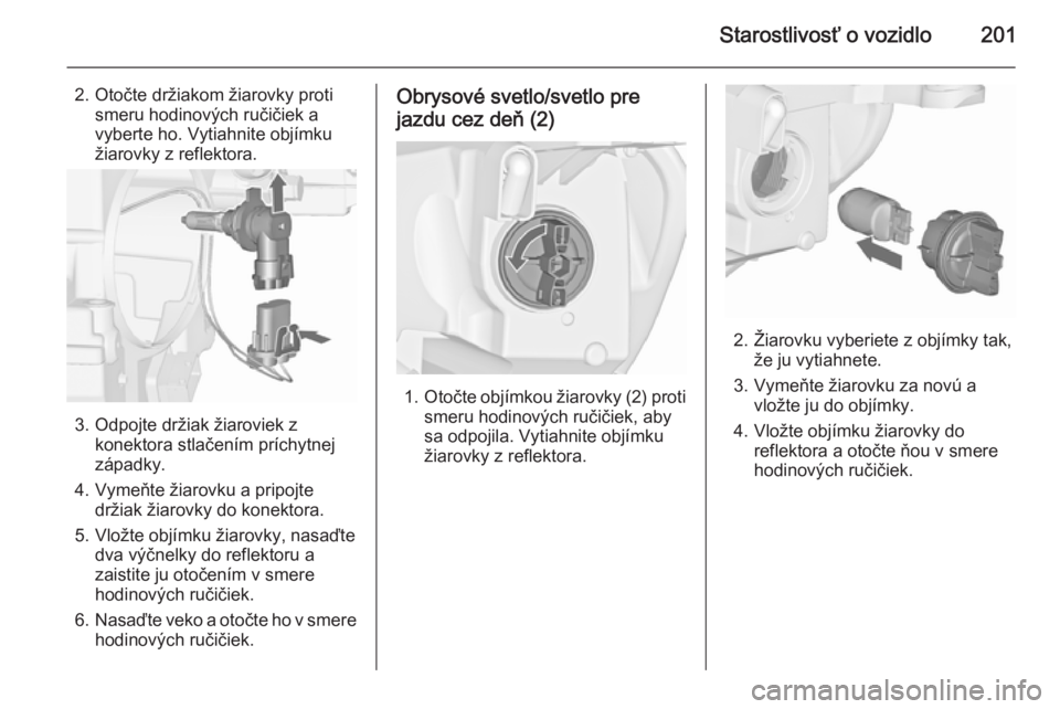 OPEL CASCADA 2015.5  Používateľská príručka (in Slovak) Starostlivosť o vozidlo201
2. Otočte držiakom žiarovky protismeru hodinových ručičiek a
vyberte ho. Vytiahnite objímku
žiarovky z reflektora.
3. Odpojte držiak žiaroviek z konektora stlače