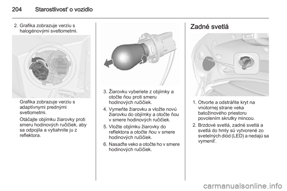 OPEL CASCADA 2015.5  Používateľská príručka (in Slovak) 204Starostlivosť o vozidlo
2. Grafika zobrazuje verziu shalogénovými svetlometmi.
Grafika zobrazuje verziu s
adaptívnymi prednými
svetlometmi.
Otáčajte objímku žiarovky proti
smeru hodinovýc