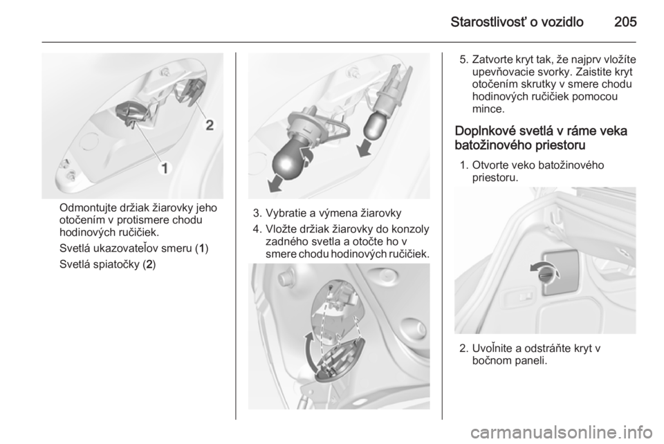OPEL CASCADA 2015.5  Používateľská príručka (in Slovak) Starostlivosť o vozidlo205
Odmontujte držiak žiarovky jeho
otočením v protismere chodu
hodinových ručičiek.
Svetlá ukazovateľov smeru ( 1)
Svetlá spiatočky ( 2)3. Vybratie a výmena žiaro