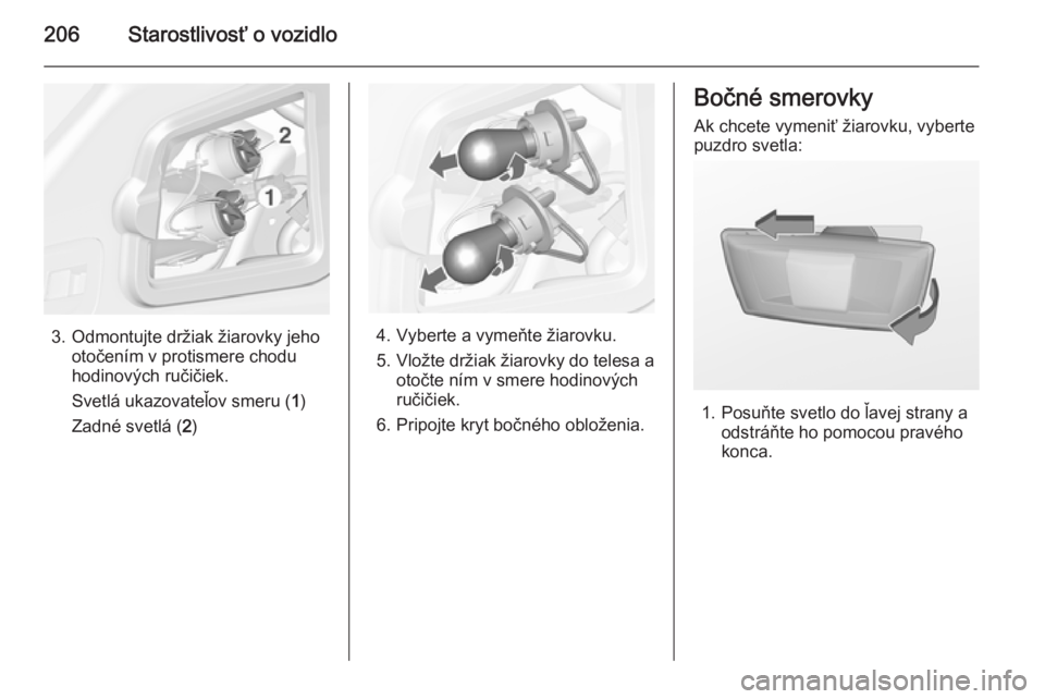 OPEL CASCADA 2015.5  Používateľská príručka (in Slovak) 206Starostlivosť o vozidlo
3. Odmontujte držiak žiarovky jehootočením v protismere chodu
hodinových ručičiek.
Svetlá ukazovateľov smeru ( 1)
Zadné svetlá ( 2)4. Vyberte a vymeňte žiarovk