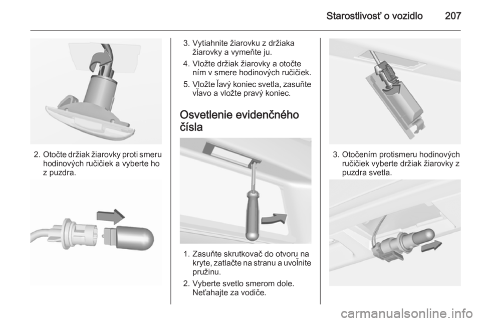 OPEL CASCADA 2015.5  Používateľská príručka (in Slovak) Starostlivosť o vozidlo207
2.Otočte držiak žiarovky proti smeru
hodinových ručičiek a vyberte ho
z puzdra.
3. Vytiahnite žiarovku z držiaka žiarovky a vymeňte ju.
4. Vložte držiak žiarov