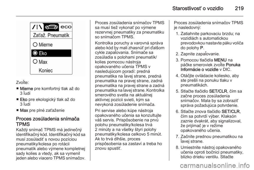 OPEL CASCADA 2015.5  Používateľská príručka (in Slovak) Starostlivosť o vozidlo219
Zvoľte:■ Mierne  pre komfortný tlak až do
3 ľudí
■ Eko  pre ekologický tlak až do
3 ľudí
■ Max  pre plné zaťaženie
Proces zosúladenia snímača TPMS
Kaž