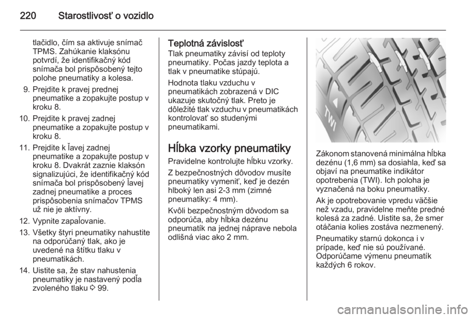 OPEL CASCADA 2015.5  Používateľská príručka (in Slovak) 220Starostlivosť o vozidlo
tlačidlo, čím sa aktivuje snímač
TPMS. Zahúkanie klaksónu
potvrdí, že identifikačný kód
snímača bol prispôsobený tejto
polohe pneumatiky a kolesa.
9. Prejdi