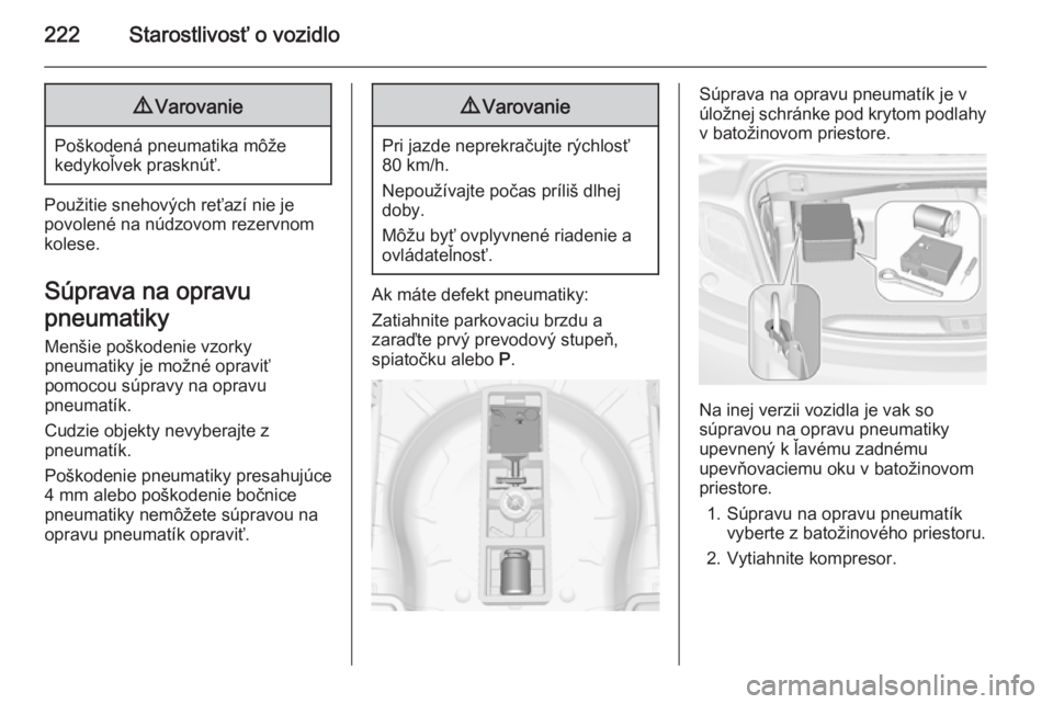 OPEL CASCADA 2015.5  Používateľská príručka (in Slovak) 222Starostlivosť o vozidlo9Varovanie
Poškodená pneumatika môže
kedykoľvek prasknúť.
Použitie snehových reťazí nie je
povolené na núdzovom rezervnom
kolese.
Súprava na opravu
pneumatiky 