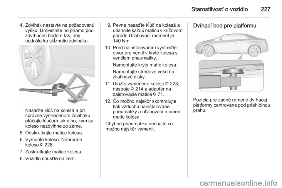 OPEL CASCADA 2015.5 Používateľská príručka (in Slovak) Starostlivosť o vozidlo227
4. Zdvihák nastavte na požadovanúvýšku. Umiestnite ho priamo pod
zdvíhacím bodom tak, aby
nedošlo ku skĺznutiu zdviháka.
Nasaďte kľúč na kolesá a pri
správn OPEL CASCADA 2015.5 Používateľská príručka (in Slovak) Starostlivosť o vozidlo227
4. Zdvihák nastavte na požadovanúvýšku. Umiestnite ho priamo pod
zdvíhacím bodom tak, aby
nedošlo ku skĺznutiu zdviháka.
Nasaďte kľúč na kolesá a pri
správn