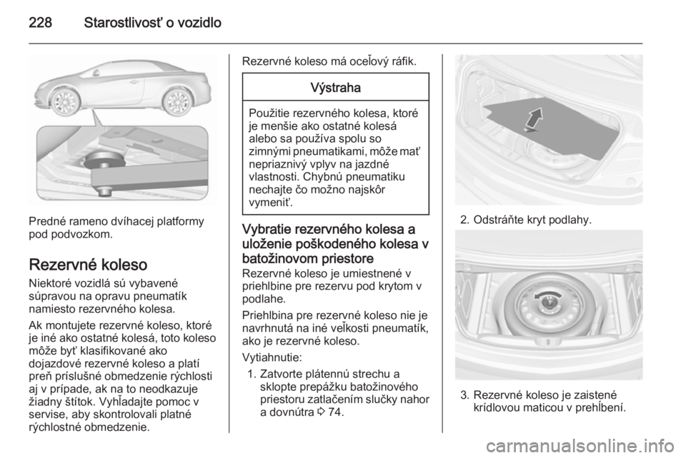OPEL CASCADA 2015.5 Používateľská príručka (in Slovak) 228Starostlivosť o vozidlo
Predné rameno dvíhacej platformy
pod podvozkom.
Rezervné koleso Niektoré vozidlá sú vybavené
súpravou na opravu pneumatík
namiesto rezervného kolesa.
Ak montujete OPEL CASCADA 2015.5 Používateľská príručka (in Slovak) 228Starostlivosť o vozidlo
Predné rameno dvíhacej platformy
pod podvozkom.
Rezervné koleso Niektoré vozidlá sú vybavené
súpravou na opravu pneumatík
namiesto rezervného kolesa.
Ak montujete