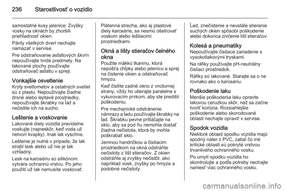 OPEL CASCADA 2015.5  Používateľská príručka (in Slovak) 236Starostlivosť o vozidlo
samostatné kusy jelenice: Zvyšky
vosku na oknách by zhoršili
priehľadnosť okien.
Pánty všetkých dverí nechajte
namazať v servise.
Pre odstraňovanie asfaltových