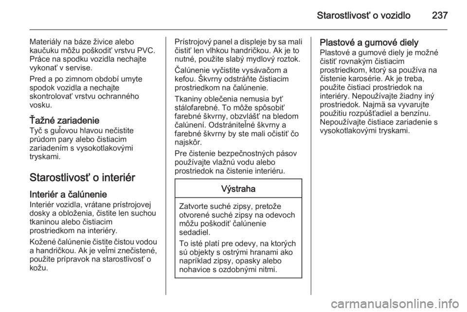 OPEL CASCADA 2015.5  Používateľská príručka (in Slovak) Starostlivosť o vozidlo237
Materiály na báze živice alebo
kaučuku môžu poškodiť vrstvu PVC.
Práce na spodku vozidla nechajte
vykonať v servise.
Pred a po zimnom období umyte spodok vozidla