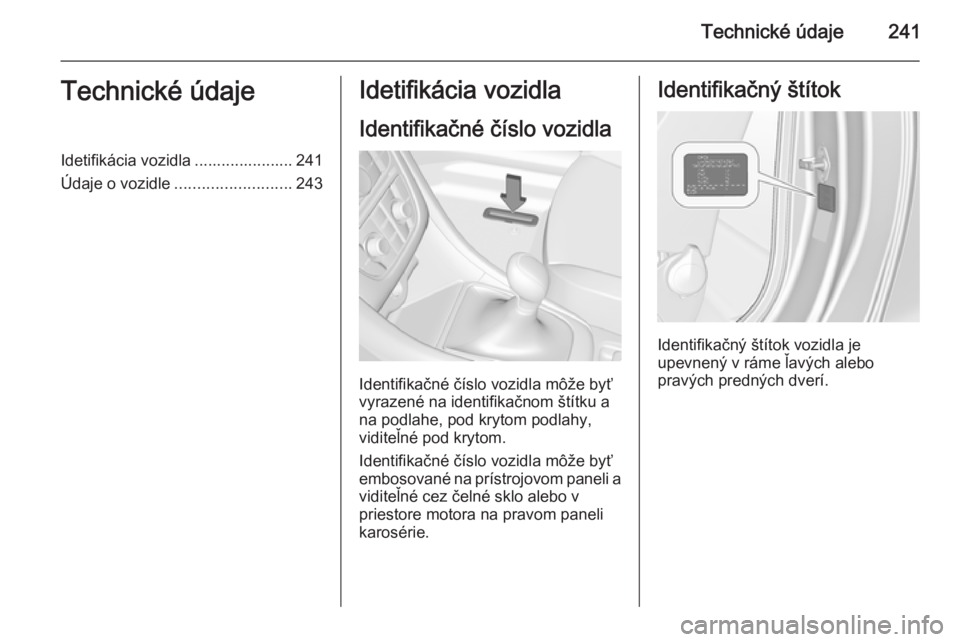 OPEL CASCADA 2015.5  Používateľská príručka (in Slovak) Technické údaje241Technické údajeIdetifikácia vozidla ...................... 241
Údaje o vozidle .......................... 243Idetifikácia vozidla
Identifikačné číslo vozidla
Identifikačn