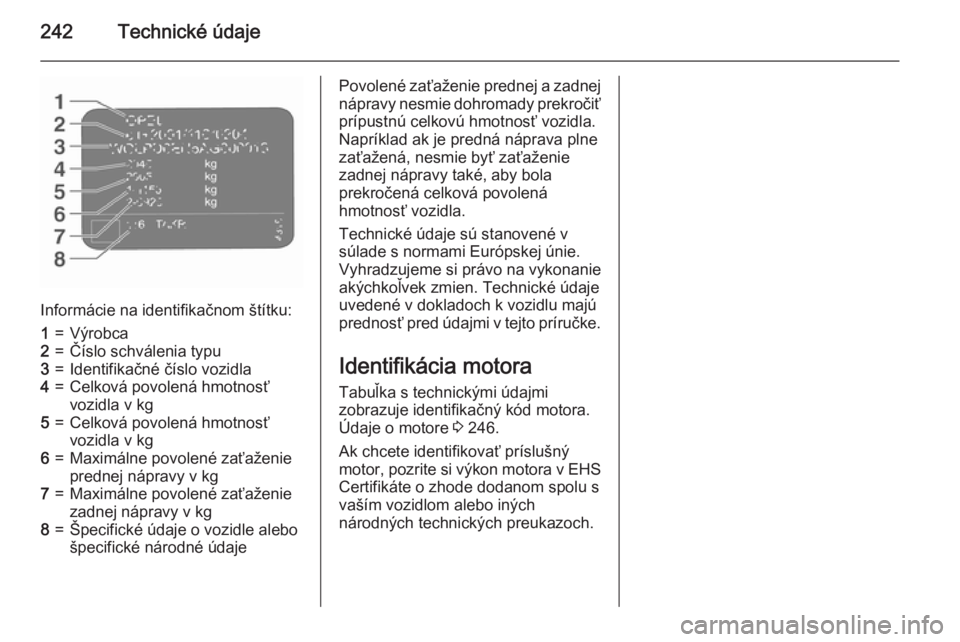 OPEL CASCADA 2015.5  Používateľská príručka (in Slovak) 242Technické údaje
Informácie na identifikačnom štítku:
1=Výrobca2=Číslo schválenia typu3=Identifikačné číslo vozidla4=Celková povolená hmotnosť
vozidla v kg5=Celková povolená hmotn