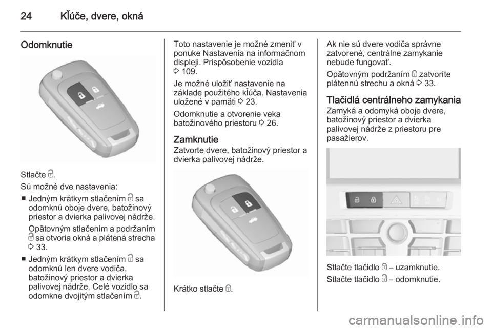 OPEL CASCADA 2015.5  Používateľská príručka (in Slovak) 24Kľúče, dvere, okná
Odomknutie
Stlačte c.
Sú možné dve nastavenia: ■ Jedným krátkym stlačením  c sa
odomknú oboje dvere, batožinový
priestor a dvierka palivovej nádrže.
Opätovným