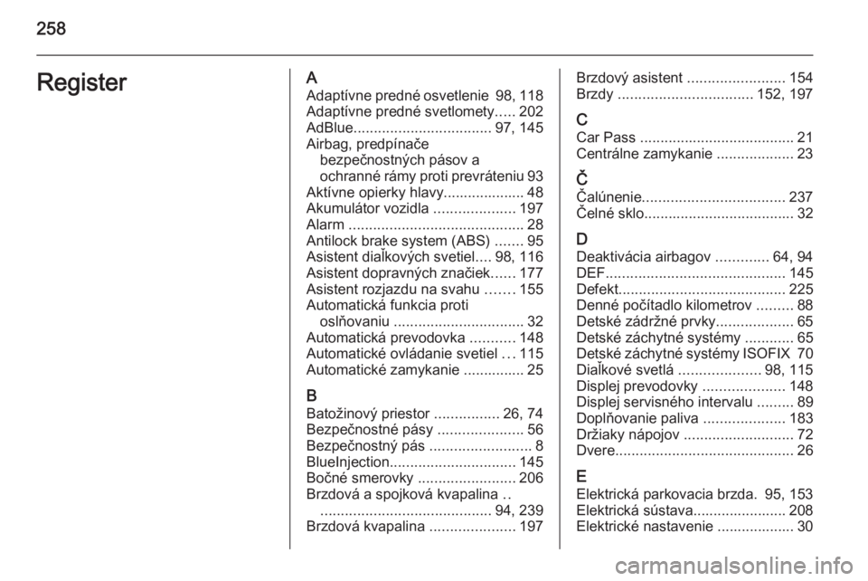 OPEL CASCADA 2015.5  Používateľská príručka (in Slovak) 258RegisterAAdaptívne predné osvetlenie  98, 118
Adaptívne predné svetlomety .....202
AdBlue .................................. 97, 145
Airbag, predpínače bezpečnostných pásov a
ochranné rá