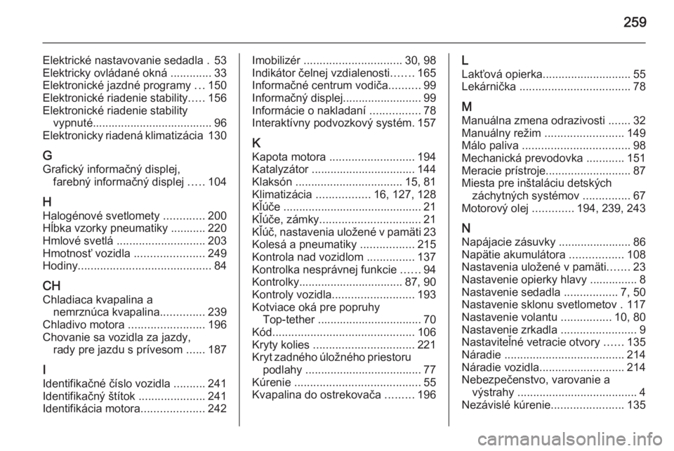 OPEL CASCADA 2015.5  Používateľská príručka (in Slovak) 259
Elektrické nastavovanie sedadla . 53
Elektricky ovládané okná  .............33
Elektronické jazdné programy  ...150
Elektronické riadenie stability .....156
Elektronické riadenie stability