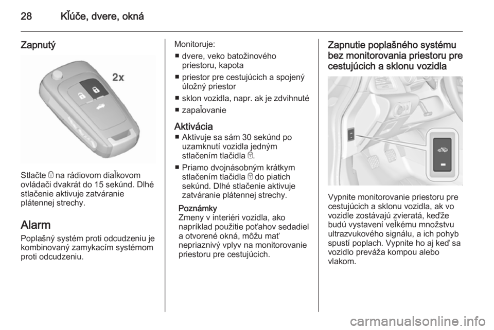 OPEL CASCADA 2015.5  Používateľská príručka (in Slovak) 28Kľúče, dvere, okná
Zapnutý
Stlačte e na rádiovom diaľkovom
ovládači dvakrát do 15 sekúnd. Dlhé
stlačenie aktivuje zatváranie
plátennej strechy.
Alarm Poplašný systém proti odcudze