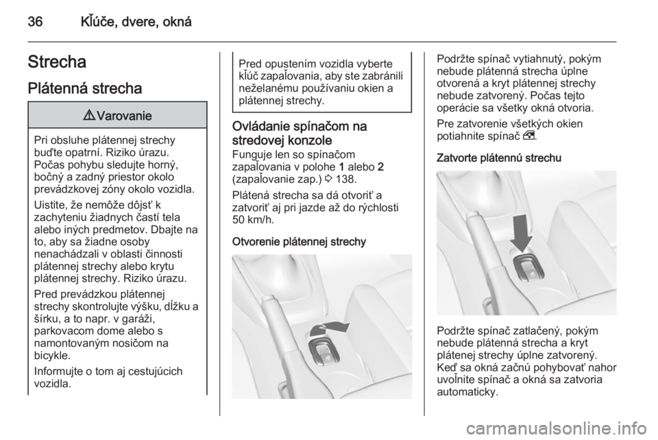 OPEL CASCADA 2015.5  Používateľská príručka (in Slovak) 36Kľúče, dvere, oknáStrecha
Plátenná strecha9 Varovanie
Pri obsluhe plátennej strechy
buďte opatrní. Riziko úrazu.
Počas pohybu sledujte horný,
bočný a zadný priestor okolo
prevádzkove