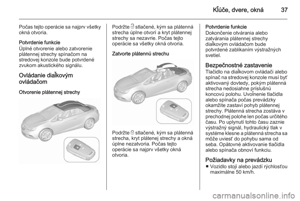 OPEL CASCADA 2015.5 Používateľská príručka (in Slovak) Kľúče, dvere, okná37
Počas tejto operácie sa najprv všetky
okná otvoria.
Potvrdenie funkcie
Úplné otvorenie alebo zatvorenie
plátennej strechy spínačom na
stredovej konzole bude potvrden OPEL CASCADA 2015.5 Používateľská príručka (in Slovak) Kľúče, dvere, okná37
Počas tejto operácie sa najprv všetky
okná otvoria.
Potvrdenie funkcie
Úplné otvorenie alebo zatvorenie
plátennej strechy spínačom na
stredovej konzole bude potvrden