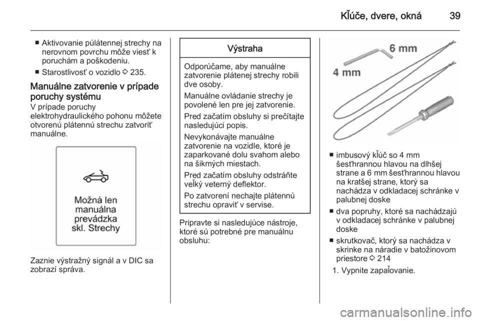 OPEL CASCADA 2015.5  Používateľská príručka (in Slovak) Kľúče, dvere, okná39
■ Aktivovanie púlátennej strechy nanerovnom povrchu môže viesť k
poruchám a poškodeniu.
■ Starostlivosť o vozidlo  3 235.
Manuálne zatvorenie v prípade
poruchy s