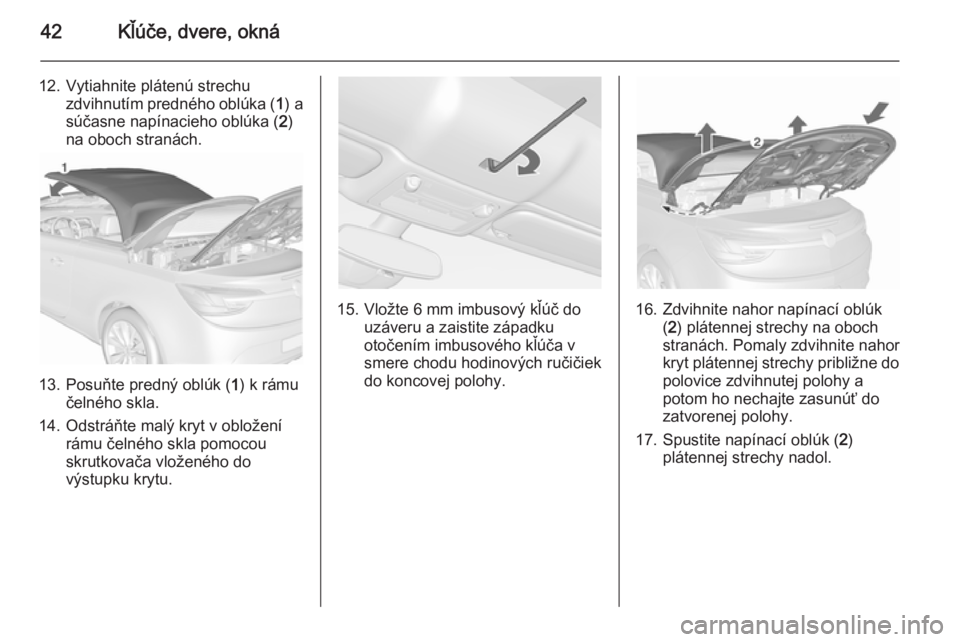 OPEL CASCADA 2015.5  Používateľská príručka (in Slovak) 42Kľúče, dvere, okná
12. Vytiahnite plátenú strechuzdvihnutím predného oblúka ( 1) a
súčasne napínacieho oblúka ( 2)
na oboch stranách.
13. Posuňte predný oblúk ( 1) k rámu
čelného