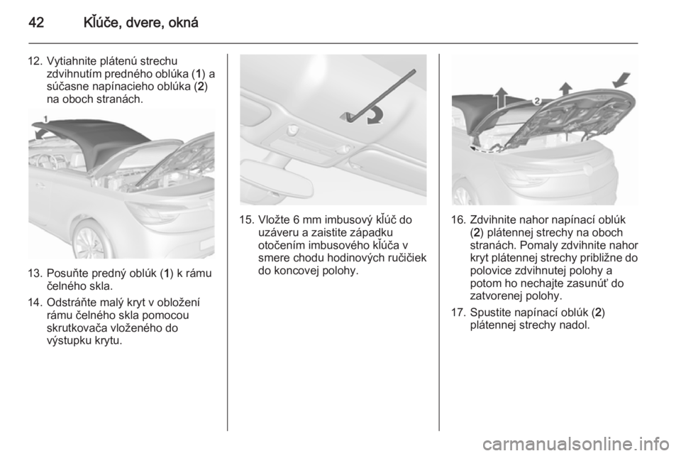 OPEL CASCADA 2015.5 Používateľská príručka (in Slovak) 42Kľúče, dvere, okná
12. Vytiahnite plátenú strechuzdvihnutím predného oblúka ( 1) a
súčasne napínacieho oblúka ( 2)
na oboch stranách.
13. Posuňte predný oblúk ( 1) k rámu
čelného OPEL CASCADA 2015.5 Používateľská príručka (in Slovak) 42Kľúče, dvere, okná
12. Vytiahnite plátenú strechuzdvihnutím predného oblúka ( 1) a
súčasne napínacieho oblúka ( 2)
na oboch stranách.
13. Posuňte predný oblúk ( 1) k rámu
čelného