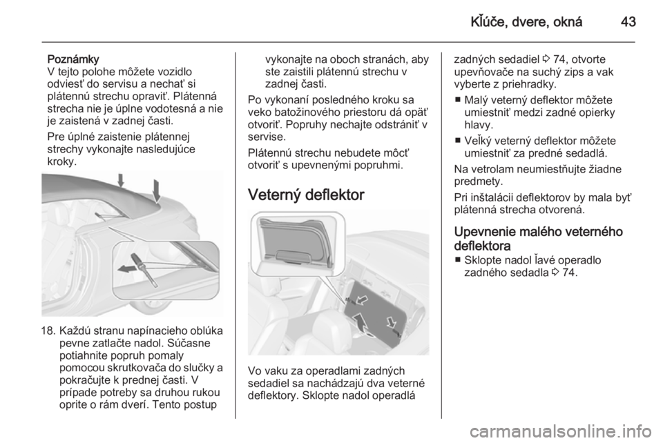 OPEL CASCADA 2015.5  Používateľská príručka (in Slovak) Kľúče, dvere, okná43
Poznámky
V tejto polohe môžete vozidlo
odviesť do servisu a nechať si
plátennú strechu opraviť. Plátenná strecha nie je úplne vodotesná a nie
je zaistená v zadnej
