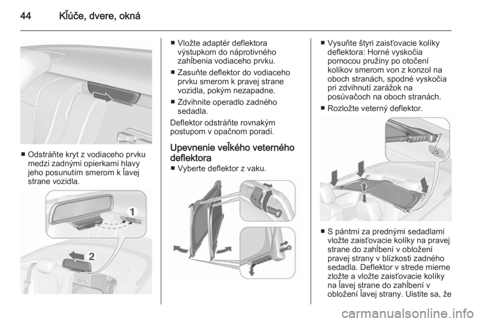 OPEL CASCADA 2015.5  Používateľská príručka (in Slovak) 44Kľúče, dvere, okná
■ Odstráňte kryt z vodiaceho prvkumedzi zadnými opierkami hlavy
jeho posunutím smerom k ľavej
strane vozidla.
■ Vložte adaptér deflektora výstupkom do náprotivné